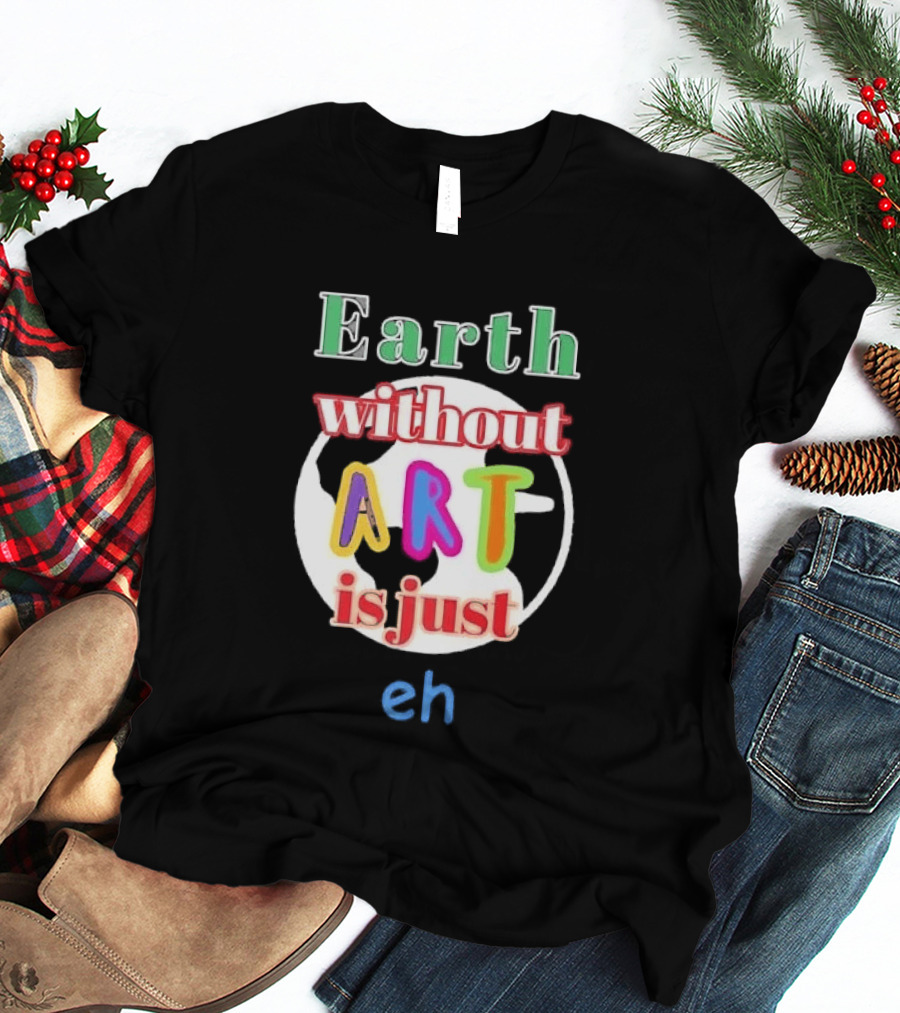 Earth Without Art Is Just Eh Colorful Globe T-Shirt