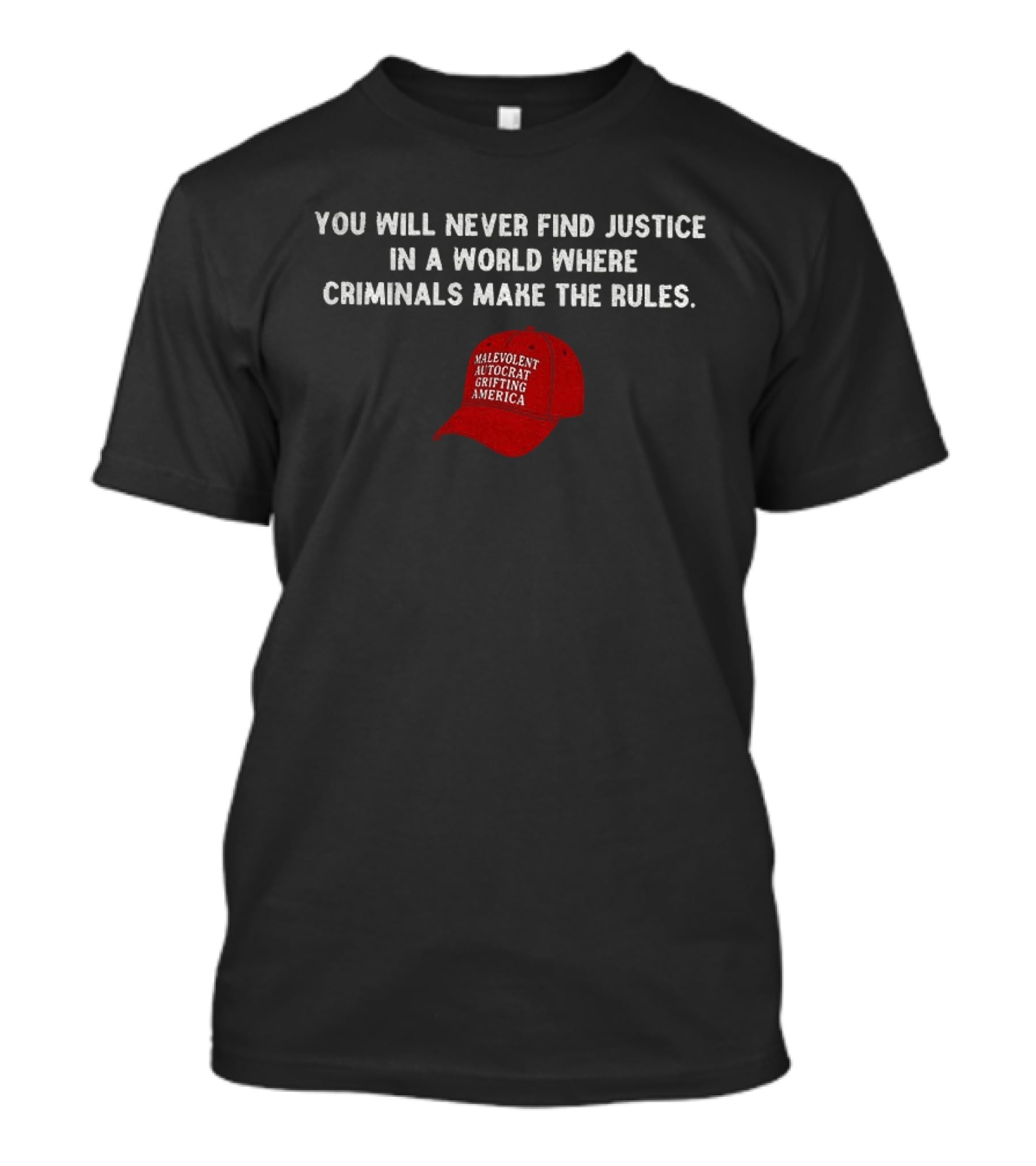 You Will Never Find Justice In A World Where Criminals Make The Rules Malevolent Autocrat Grifting America T-Shirt
