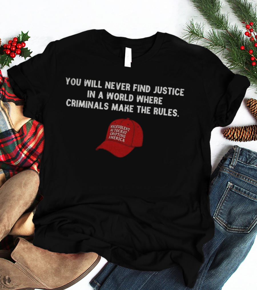 You Will Never Find Justice In A World Where Criminals Make The Rules Malevolent Autocrat Grifting America T-Shirt