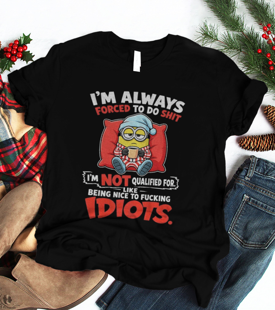 I'm Always Forced To Do Shit I'm Not Qualified For Like Being Nice To Idiots Minion Sleeping T-Shirt
