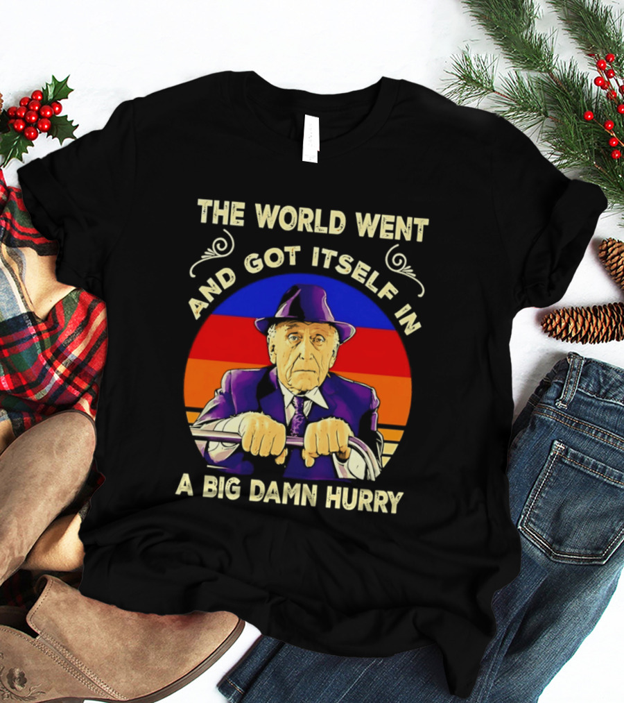 The World Went And Got Itself In A Big Damn Hurry T-Shirt