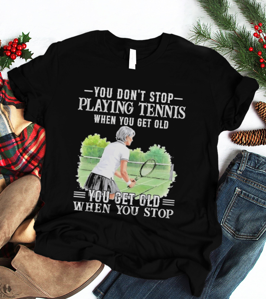 You Dont Stop Playing Tennis When Get Old Senior Female Player Racket Court T-Shirt