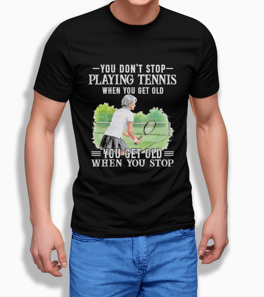 You Dont Stop Playing Tennis When Get Old Senior Female Player Racket Court T-Shirt
