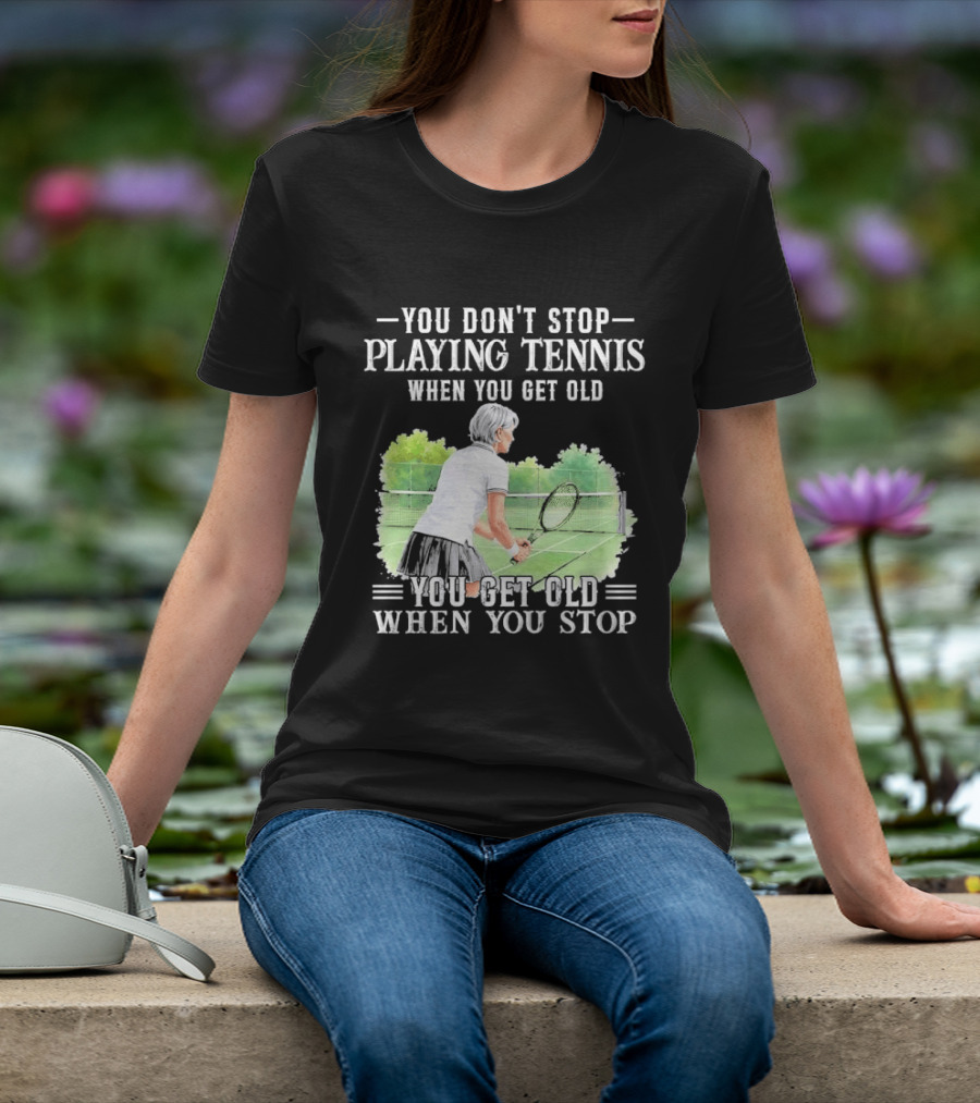 You Dont Stop Playing Tennis When Get Old Senior Female Player Racket Court T-Shirt