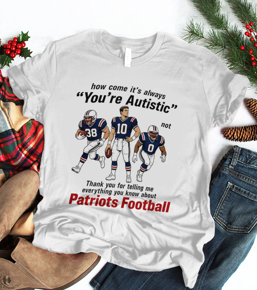 How Come It's Always You're Autistic Not Patriots Football T-Shirt