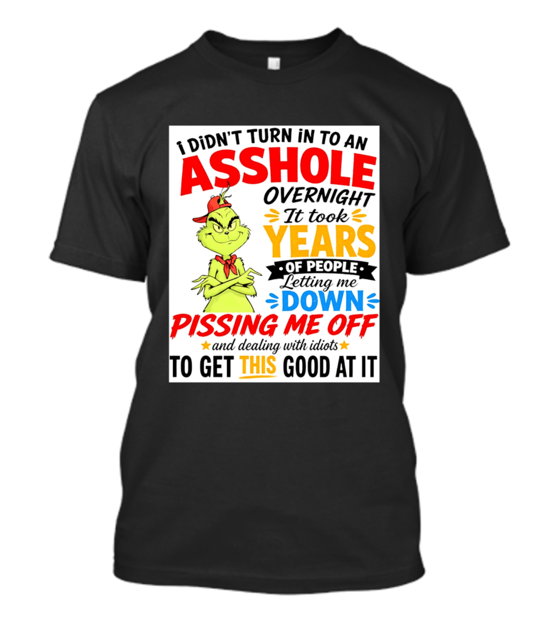 I Didn't Turn Into An Asshole Overnight It Took Years Of People Letting Me Down Pissing Me Off The Grinch T-Shirt
