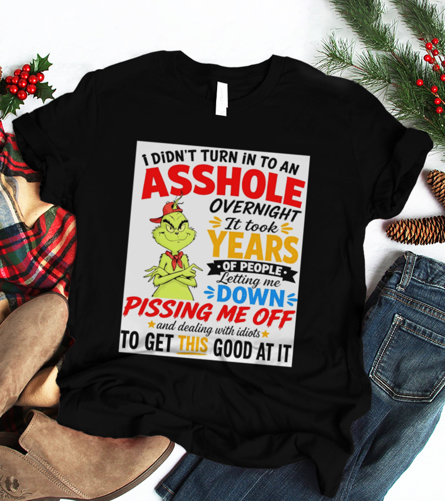 I Didn't Turn Into An Asshole Overnight It Took Years Of People Letting Me Down Pissing Me Off The Grinch T-Shirt