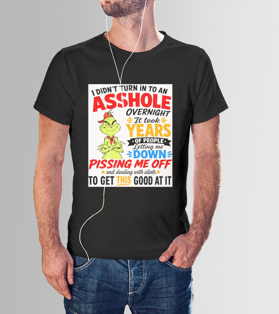 I Didn't Turn Into An Asshole Overnight It Took Years Of People Letting Me Down Pissing Me Off The Grinch T-Shirt