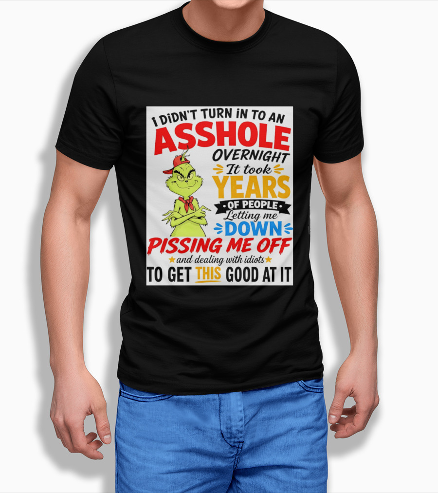 I Didn't Turn Into An Asshole Overnight It Took Years Of People Letting Me Down Pissing Me Off The Grinch T-Shirt