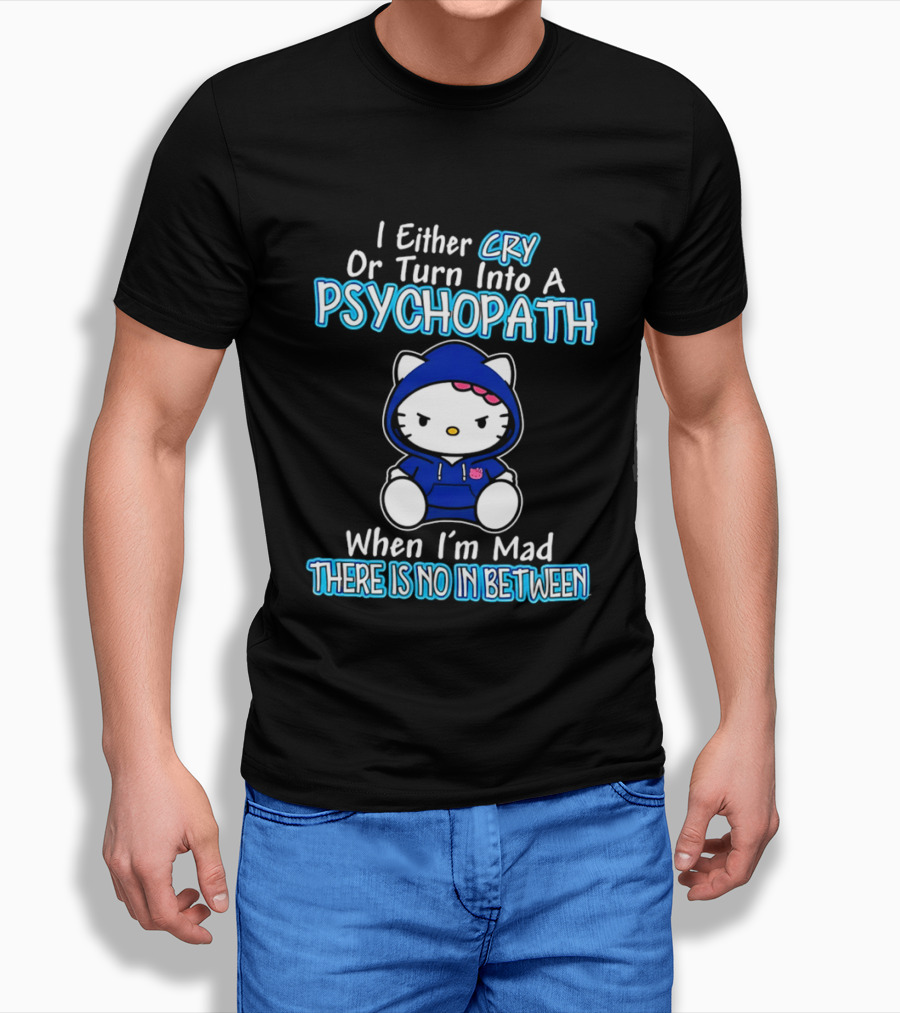 I Either Cry Or Turn Into A Psychopath When I'm Mad Hello Kitty There Is No In Between T-Shirt