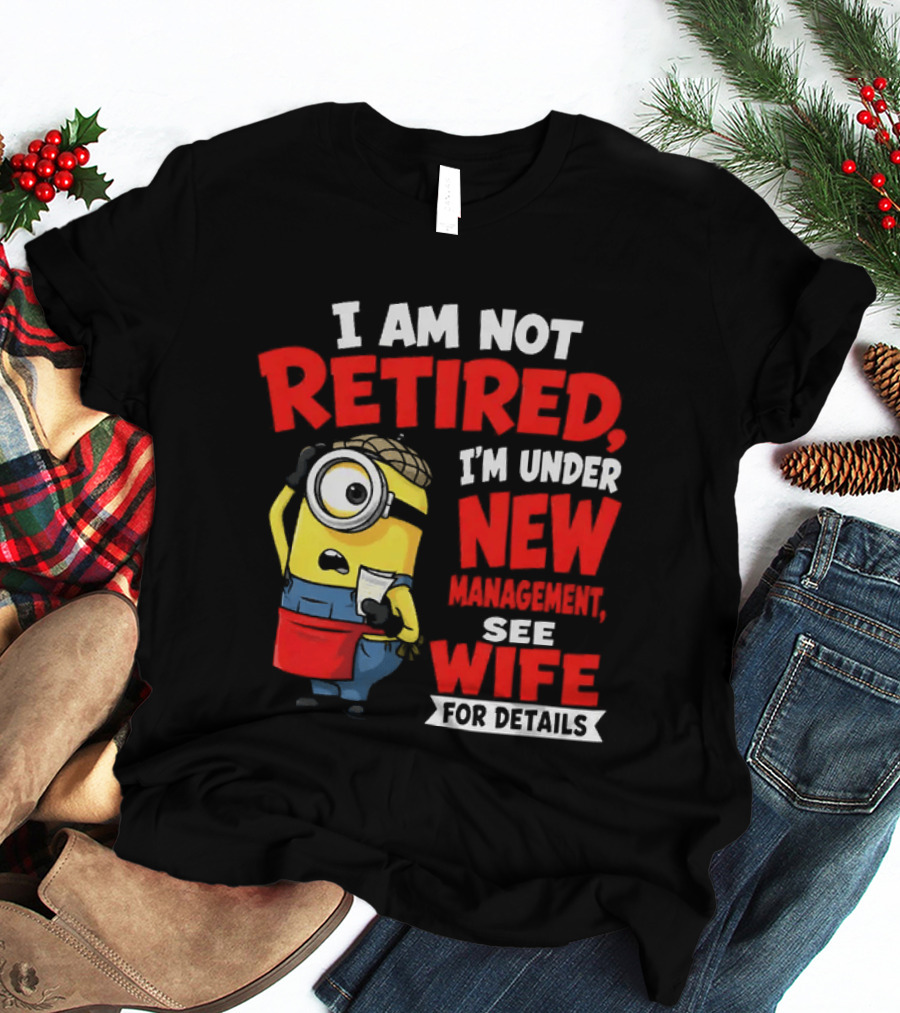 Minion I Am Not Retired Under New Management See Wife For Details T-Shirt