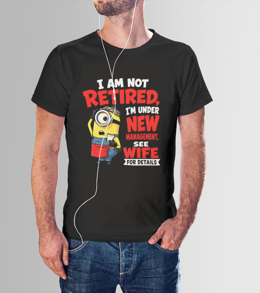 Minion I Am Not Retired Under New Management See Wife For Details T-Shirt