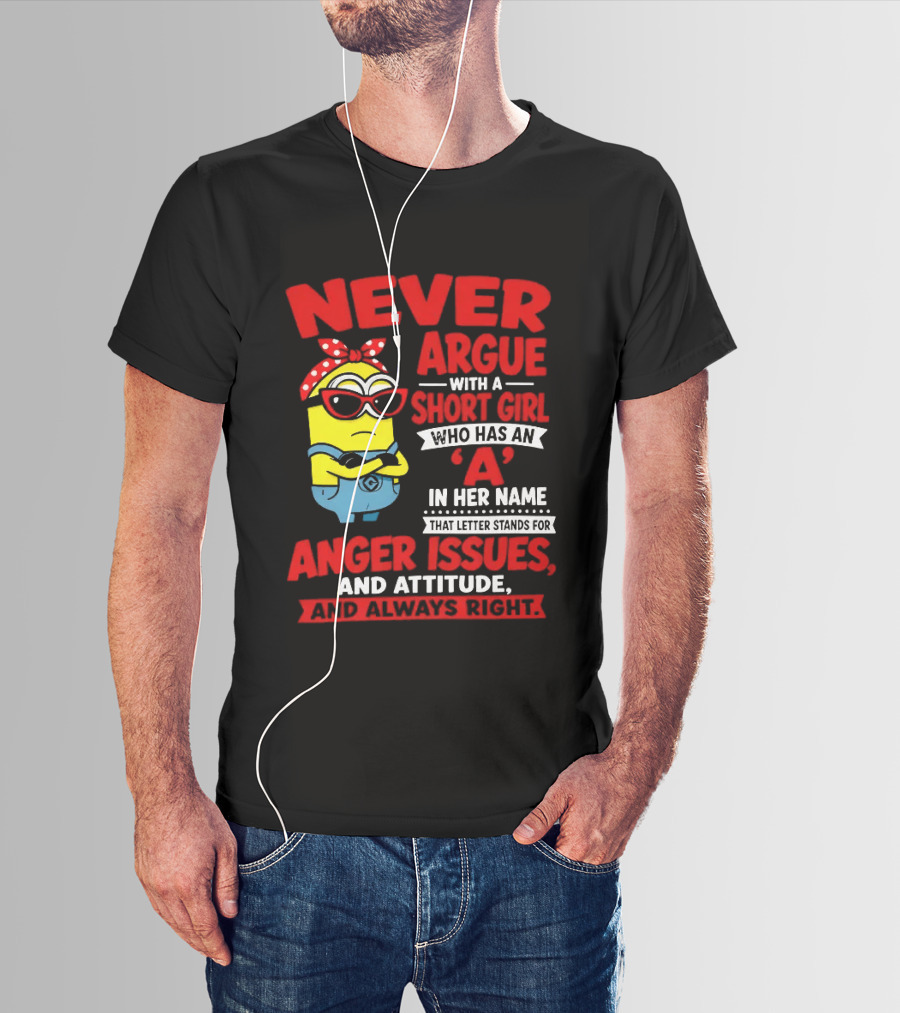 Never Argue With A Short Girl Who Has An A In Her Name Anger Issues And Attitude Always Right T-Shirt