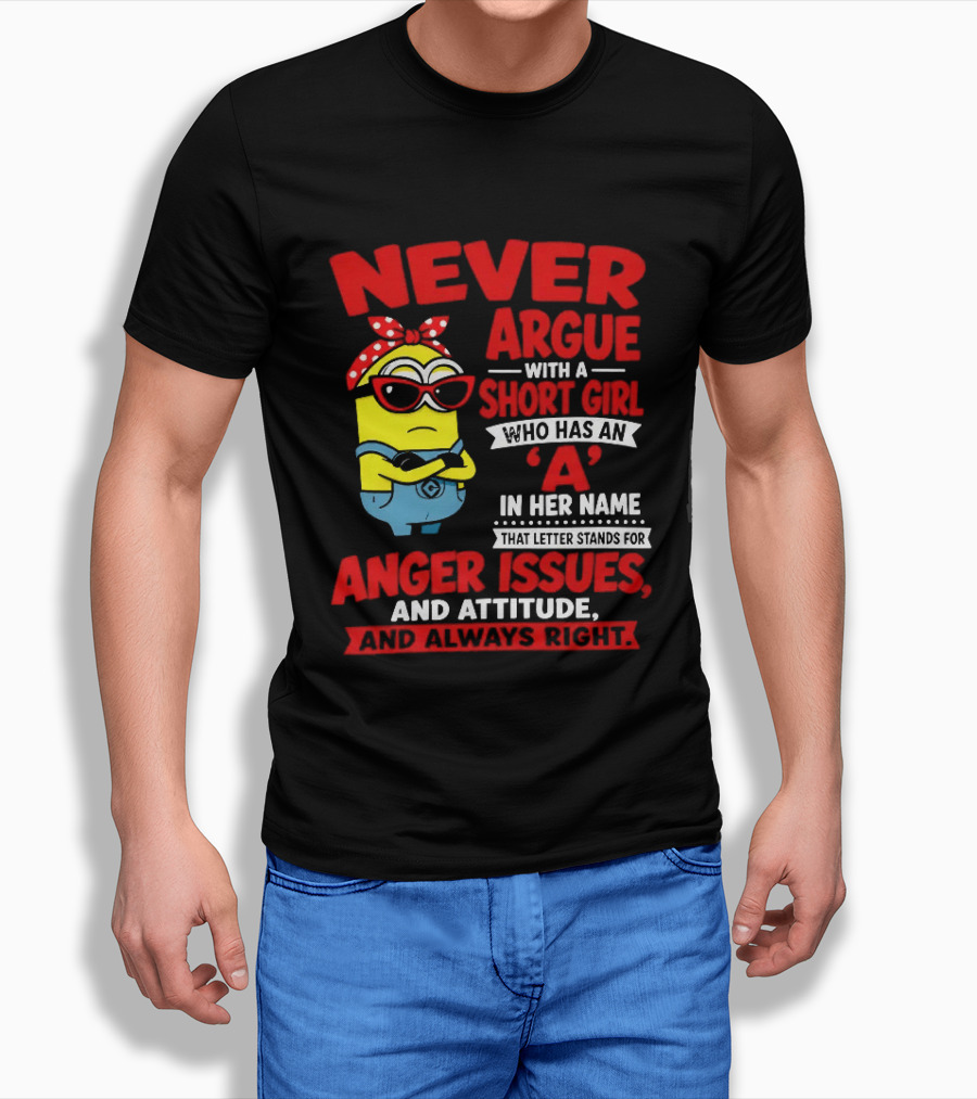 Never Argue With A Short Girl Who Has An A In Her Name Anger Issues And Attitude Always Right T-Shirt