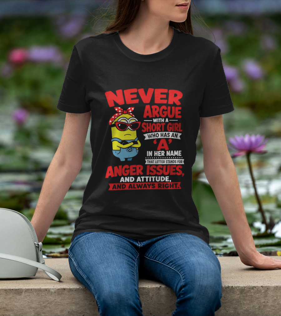 Never Argue With A Short Girl Who Has An A In Her Name Anger Issues And Attitude Always Right T-Shirt