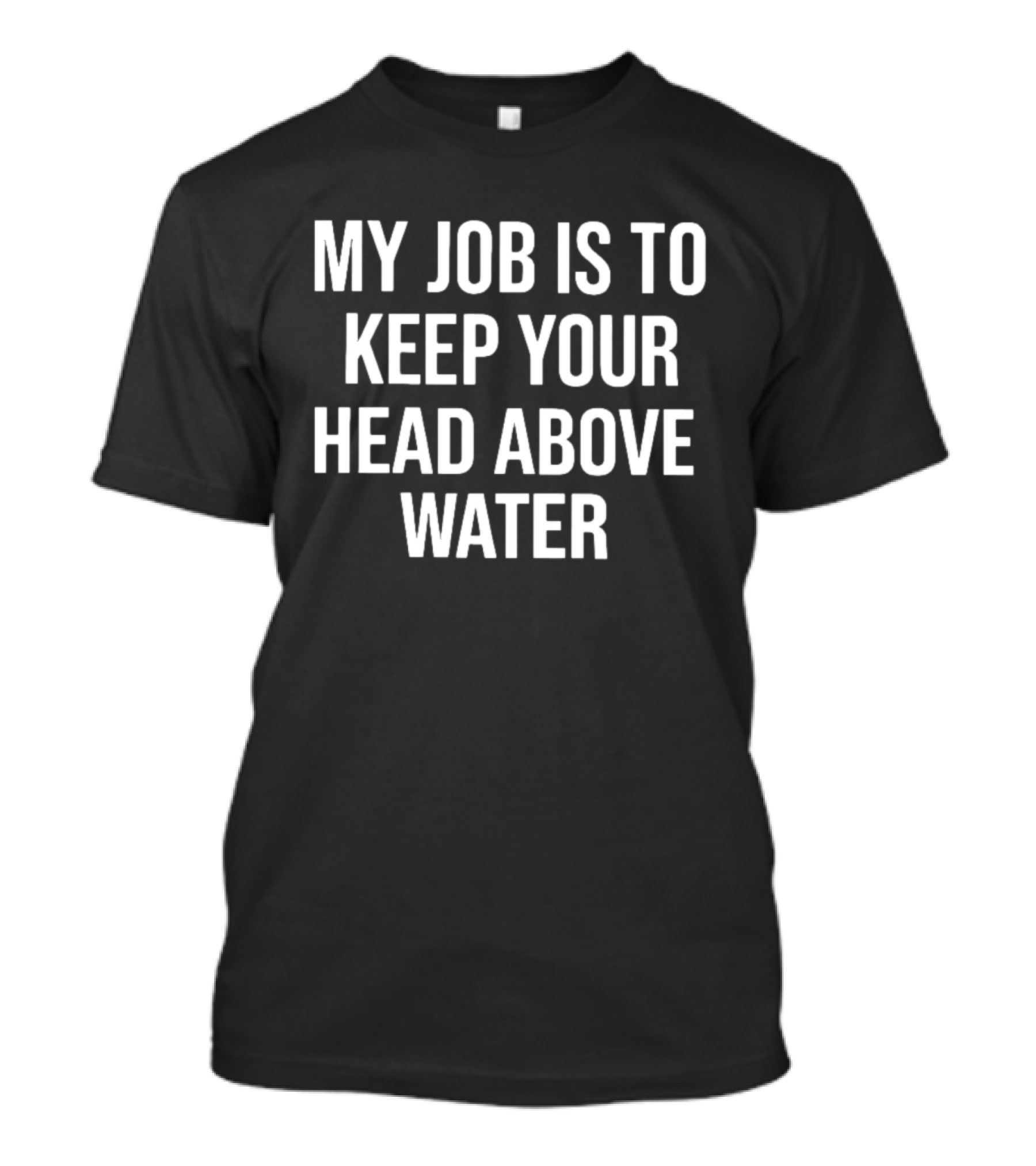 My Job Is To Keep Your Head Above Water T-Shirt