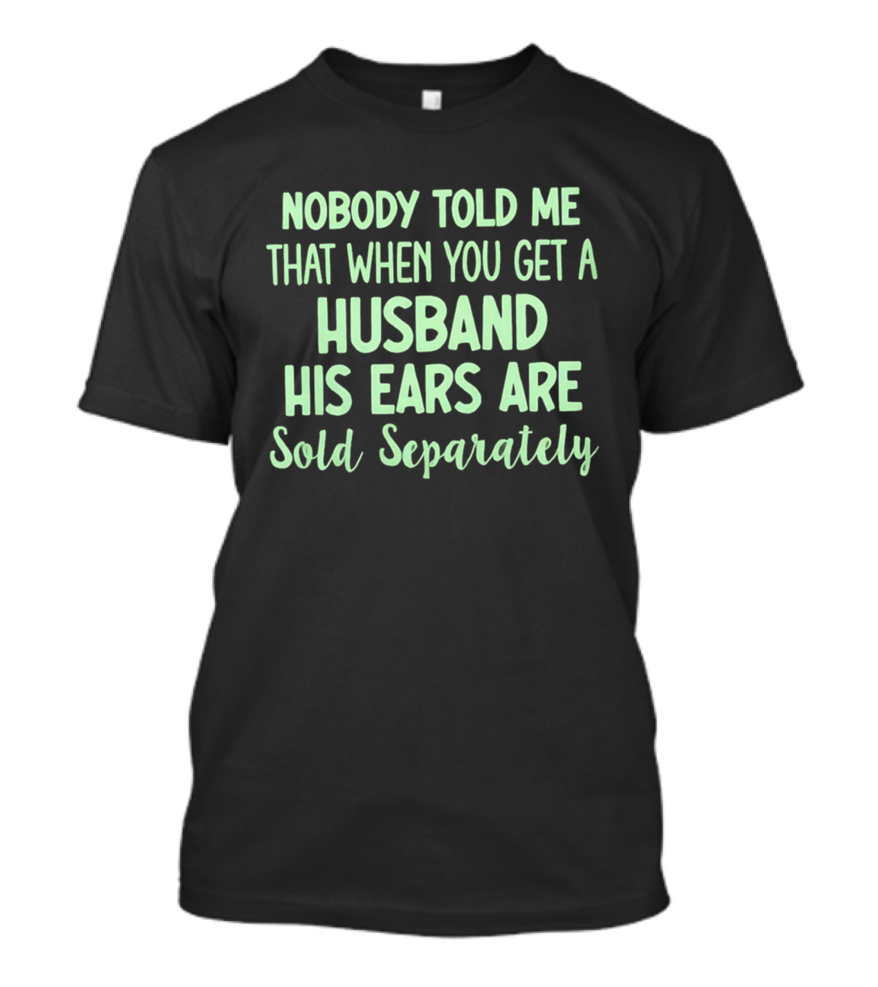 Nobody Told Me When You Get A Husband His Ears Are Sold Separately T-Shirt