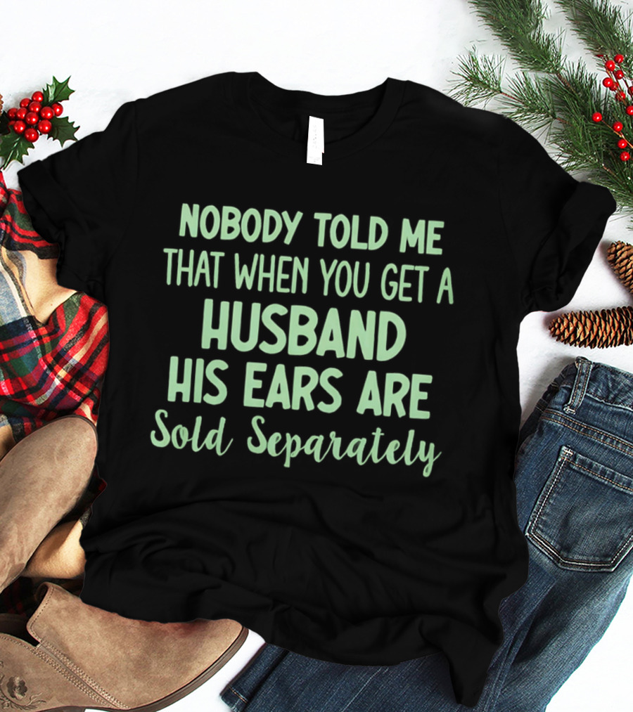 Nobody Told Me When You Get A Husband His Ears Are Sold Separately T-Shirt