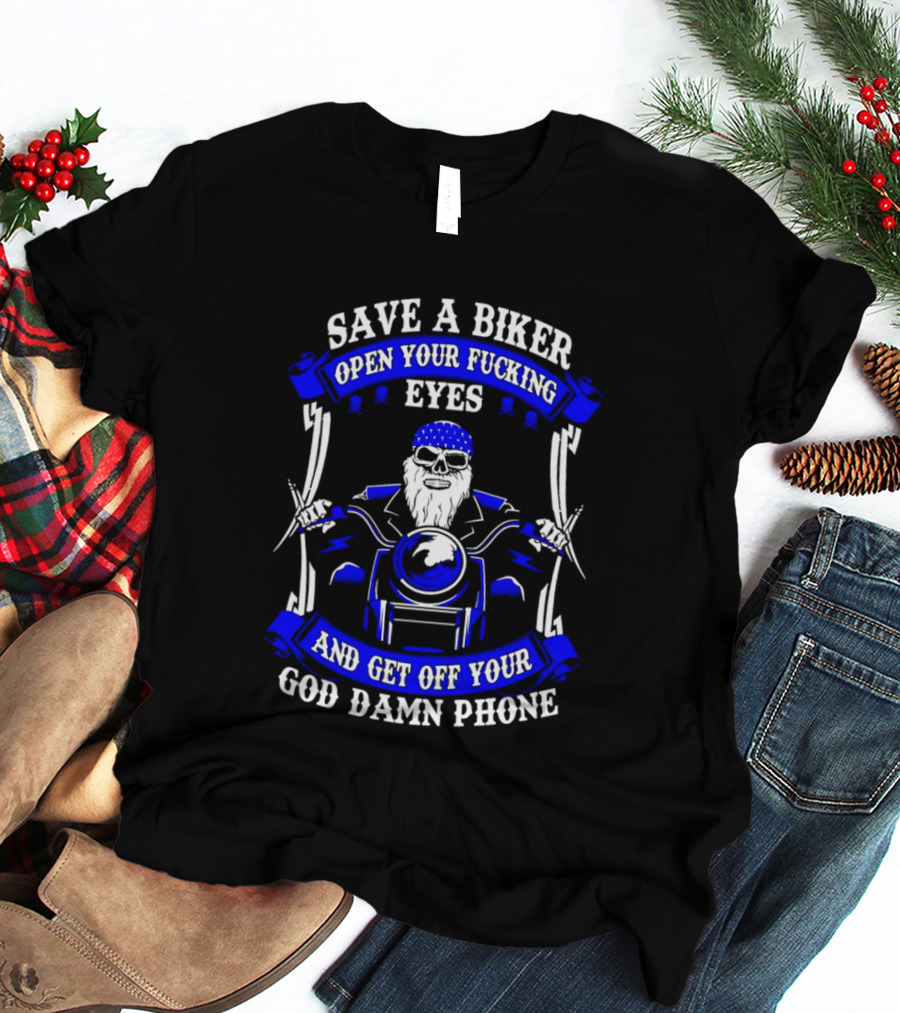 Save A Biker Open Your Fucking Eyes And Get Off Your God Damn Phone T-Shirt