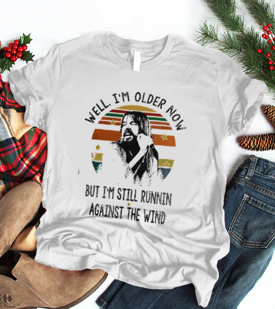 Well I'm Older Now But I'm Still Running Against The Wind T-Shirt