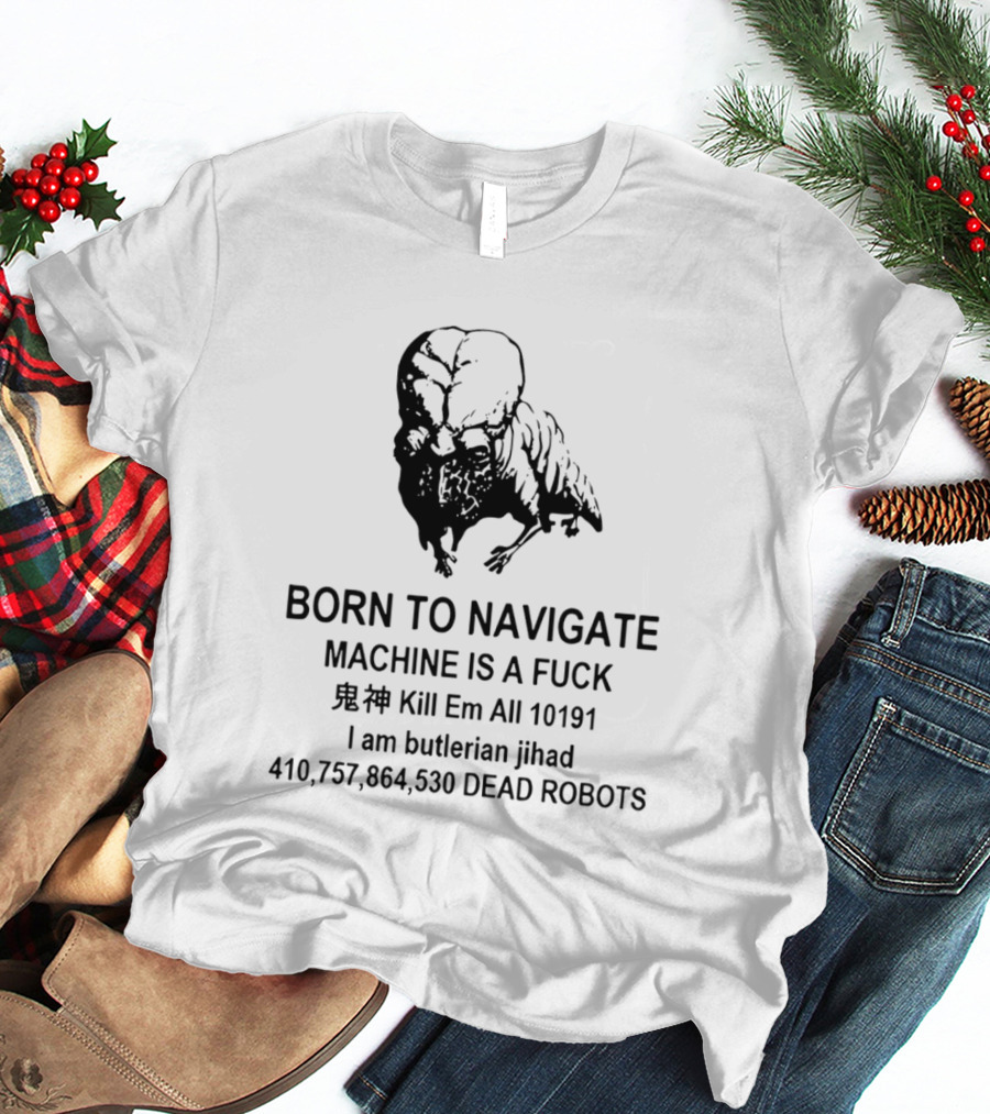 Born To Navigate Machine Is A Fuck Kill Em All 10191 I Am Butlerian Jihad 410757864530 Dead Robots T-Shirt