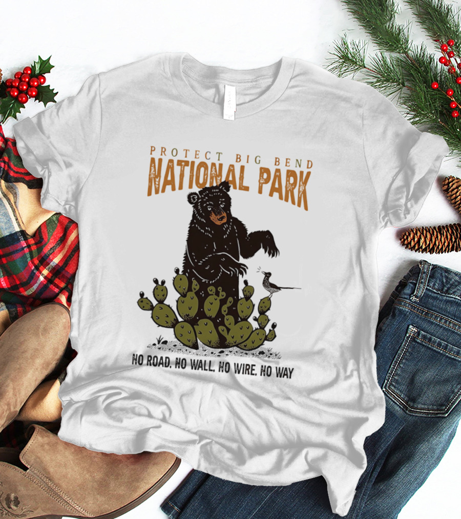 Protect Big Bend National Park Bear Cactus No Road No Wall No Wire No Way T-Shirt