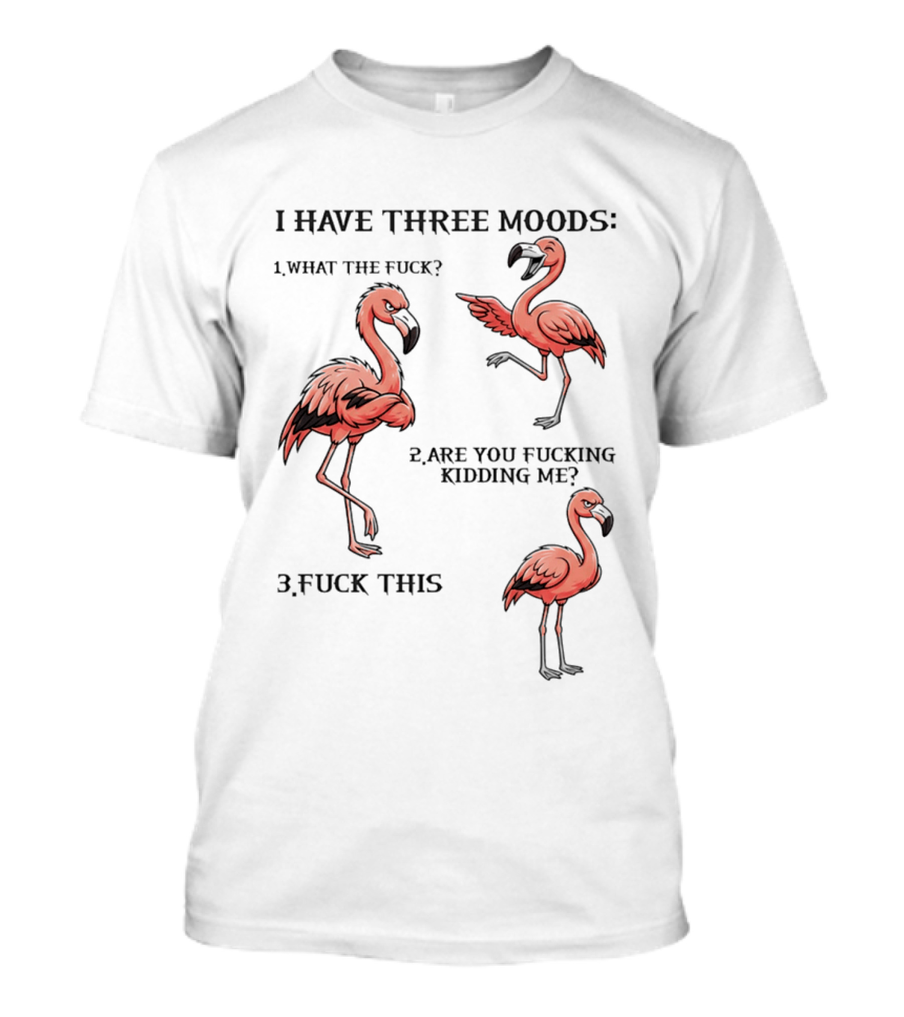 I Have Three Moods What The Fuck Are You Fucking Kidding Me Fuck This Flamingo T-Shirt
