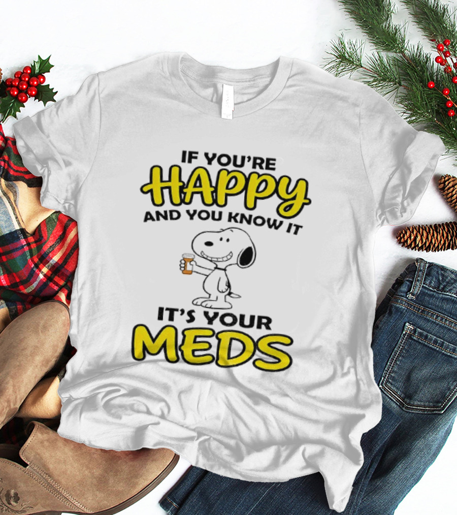 Snoopy If You're Happy And You Know It It's Your Meds T-Shirt