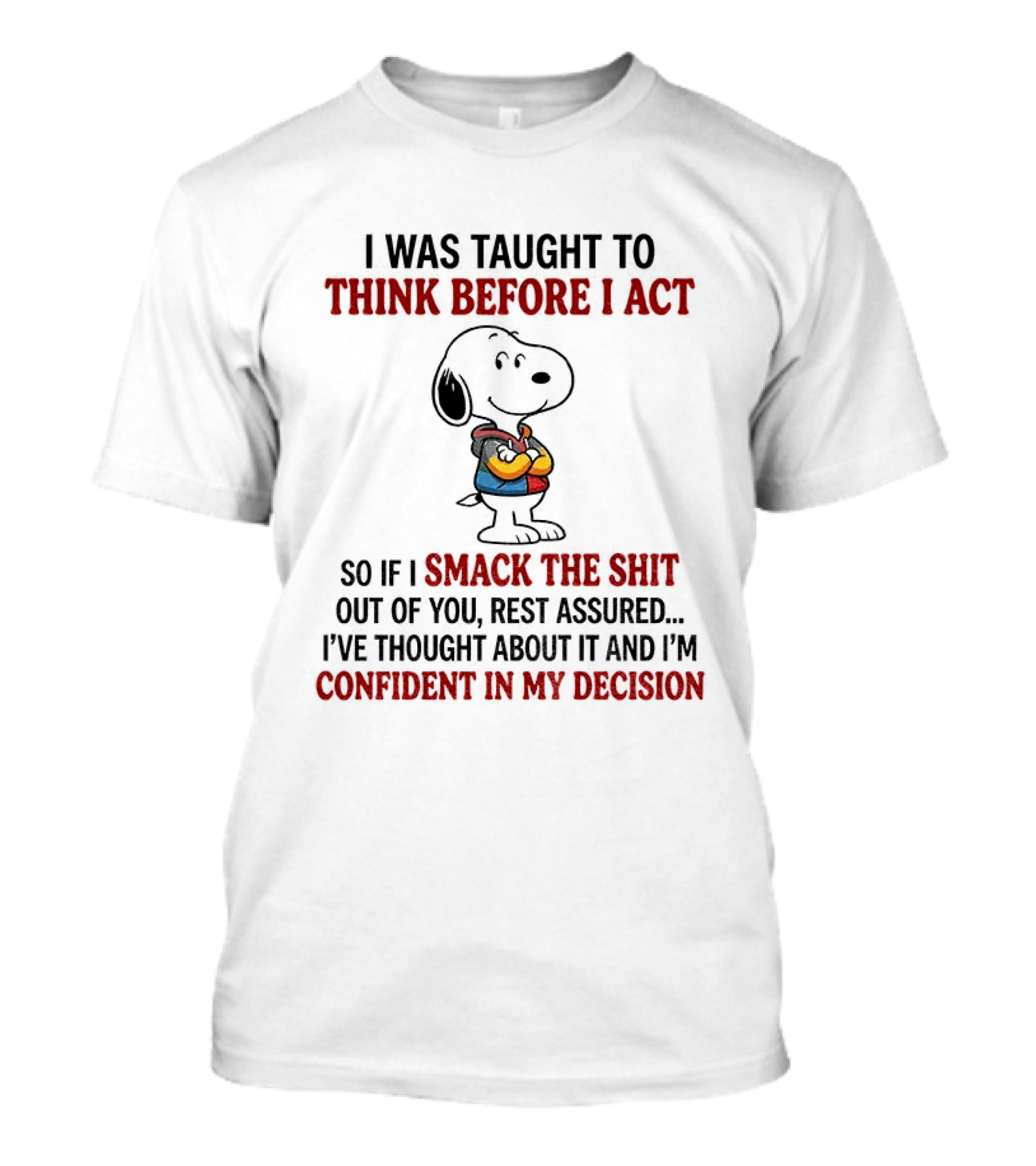 Snoopy I Was Taught To Think Before I Act So If I Smack The Shit Out Of You Confident In My Decision T-Shirt