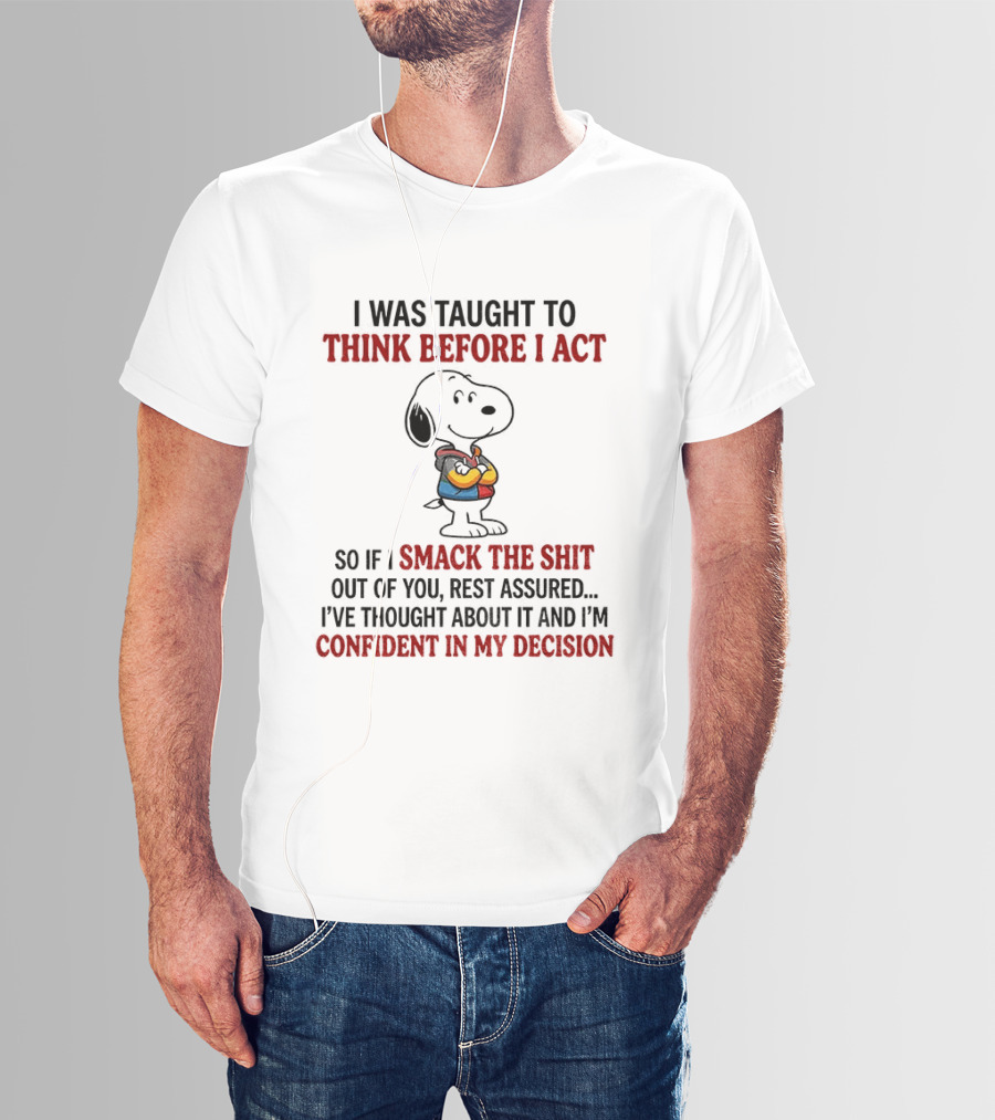 Snoopy I Was Taught To Think Before I Act So If I Smack The Shit Out Of You Confident In My Decision T-Shirt
