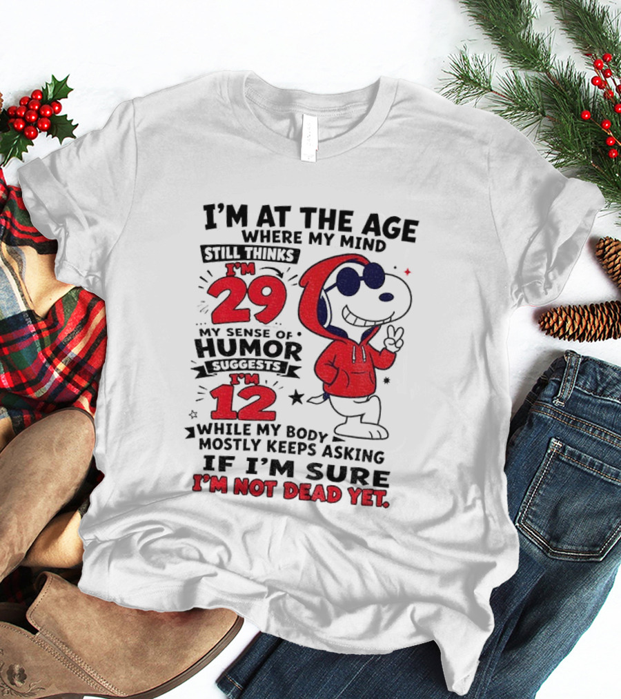 I'm At The Age Where My Mind Thinks I'm 29 Humor Suggests I'm 12 While My Body Mostly Keeps Asking If I'm Sure I'm Not Dead Yet T-Shirt
