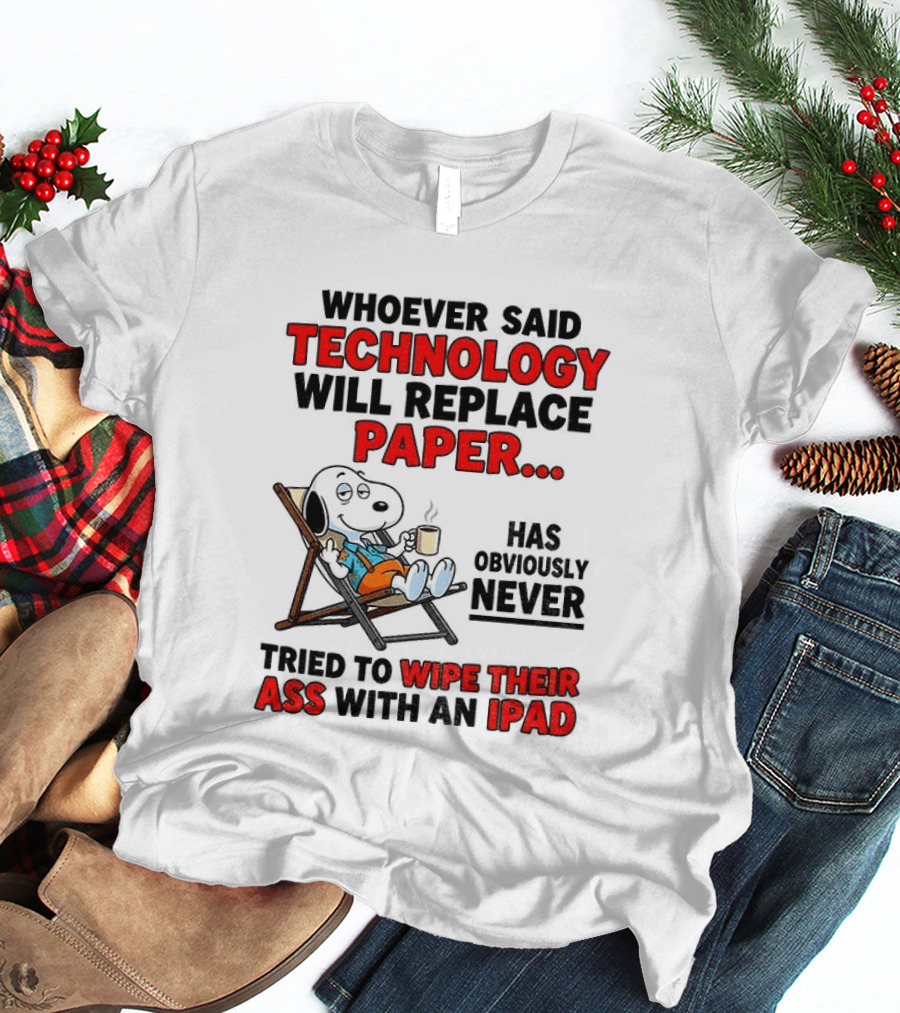 Snoopy Sarcasm Whoever Said Technology Will Replace Paper Has Obviously Never Tried To Wipe Their Ass With An IPad T-Shirt