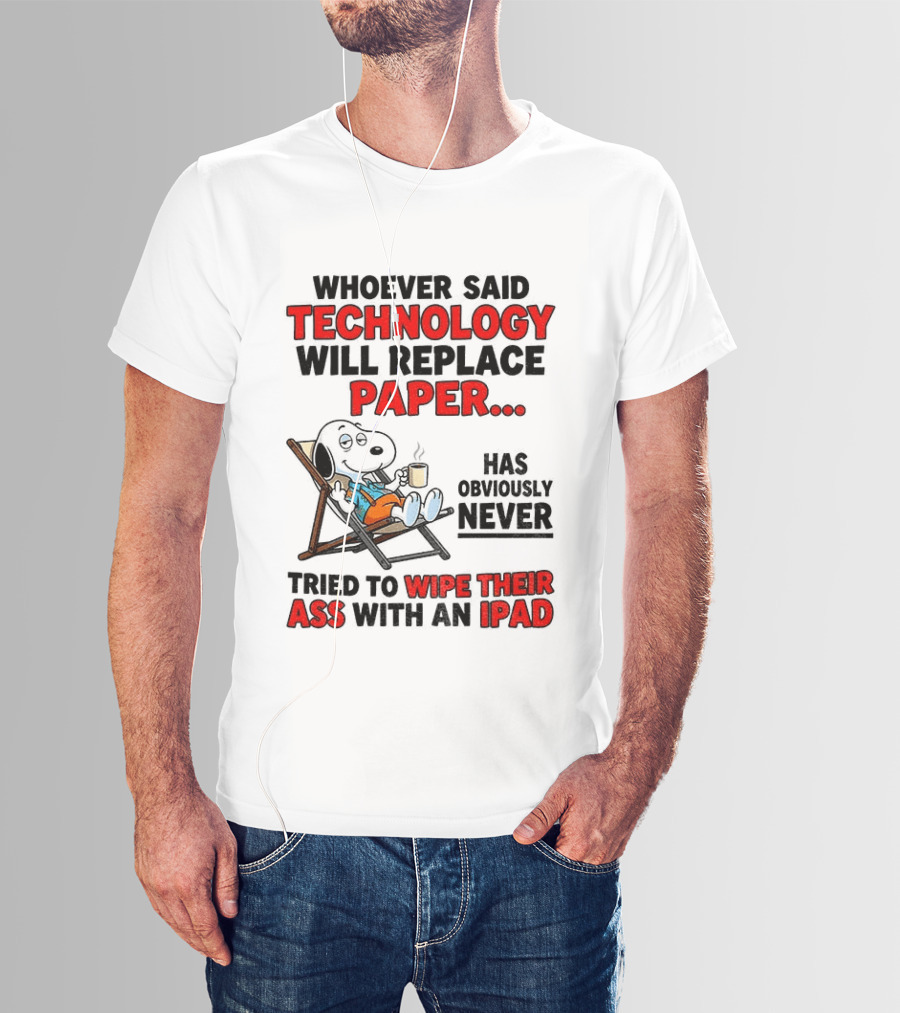 Snoopy Sarcasm Whoever Said Technology Will Replace Paper Has Obviously Never Tried To Wipe Their Ass With An IPad T-Shirt