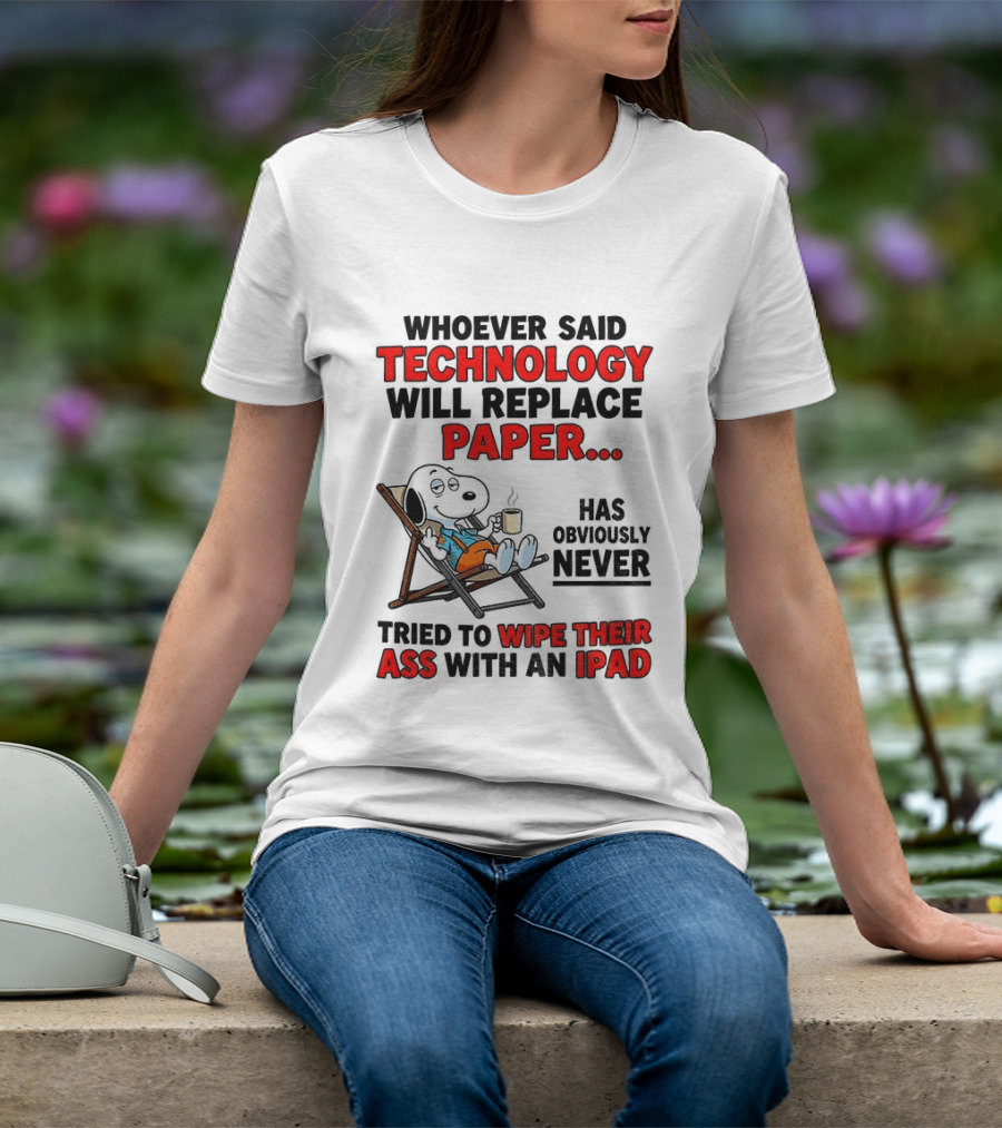 Snoopy Sarcasm Whoever Said Technology Will Replace Paper Has Obviously Never Tried To Wipe Their Ass With An IPad T-Shirt
