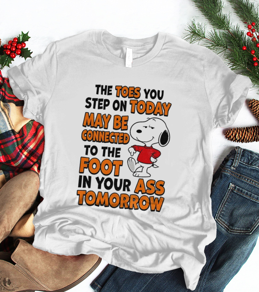 Snoopy The Toes You Step On Today May Be Connected To The Foot In Your Ass Tomorrow T-Shirt