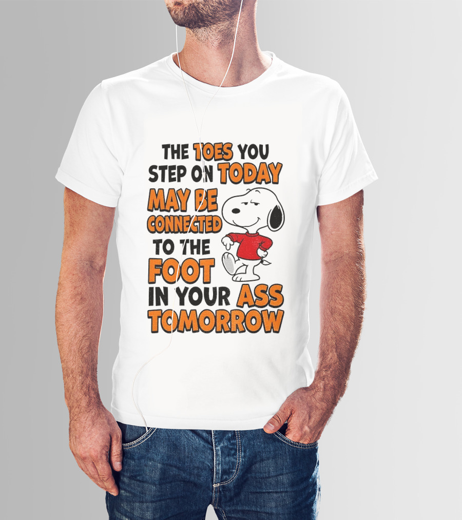 Snoopy The Toes You Step On Today May Be Connected To The Foot In Your Ass Tomorrow T-Shirt