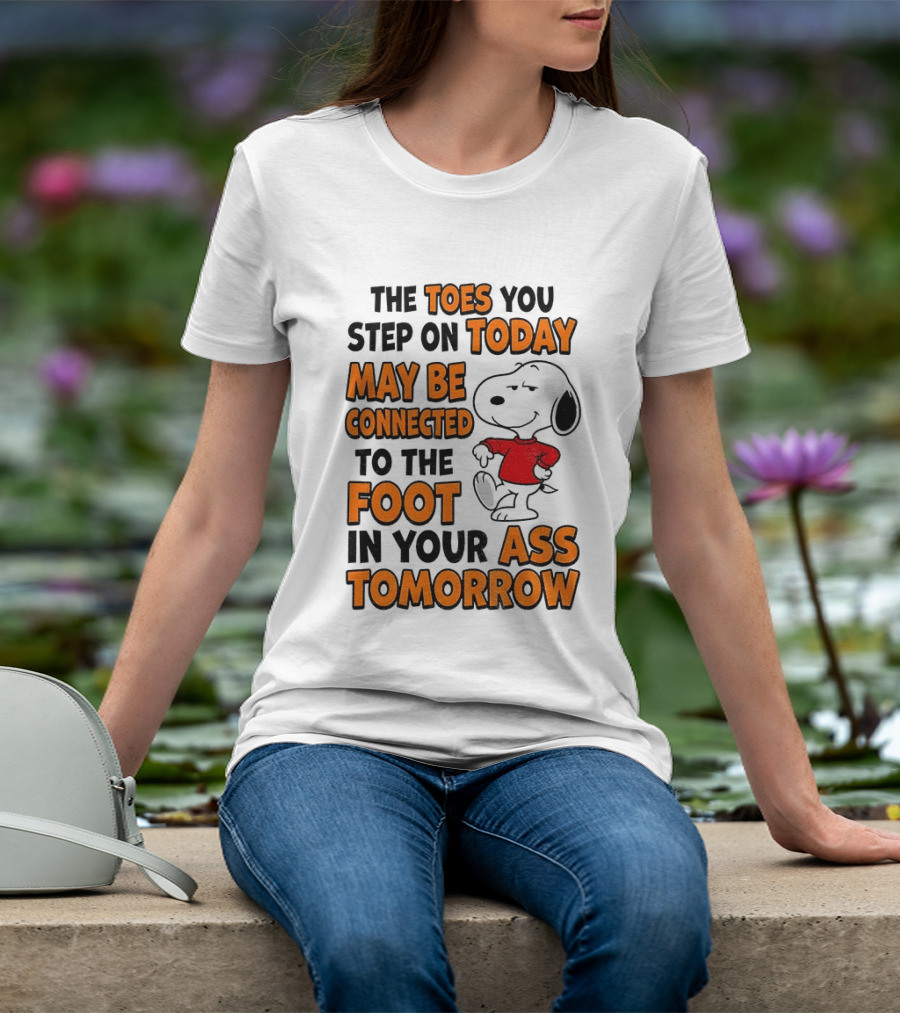 Snoopy The Toes You Step On Today May Be Connected To The Foot In Your Ass Tomorrow T-Shirt