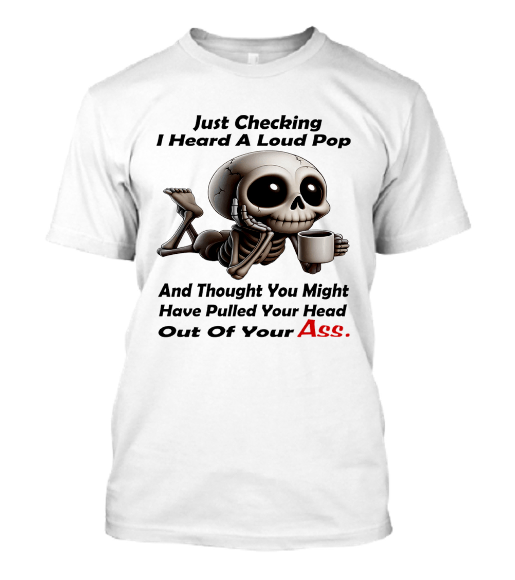 Just Checking I Heard A Loud Pop And Thought You Might Have Pulled Your Head Out Of Your Ass Skeleton Coffee T-Shirt