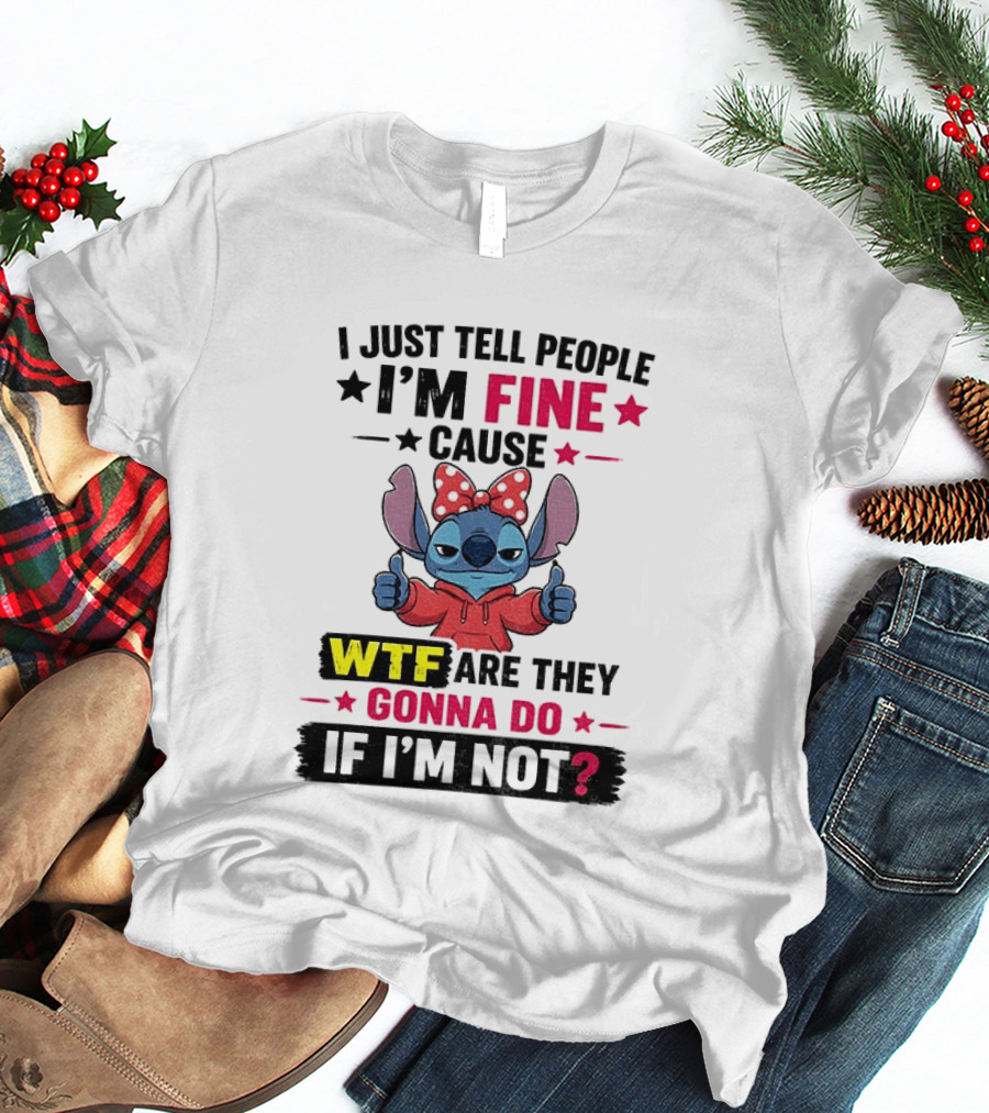 I Just Tell People I'm Fine Cause Wtf Are They Gonna Do If I'm Not T-Shirt