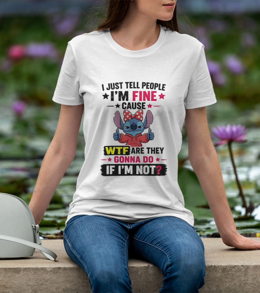 I Just Tell People I'm Fine Cause Wtf Are They Gonna Do If I'm Not T-Shirt