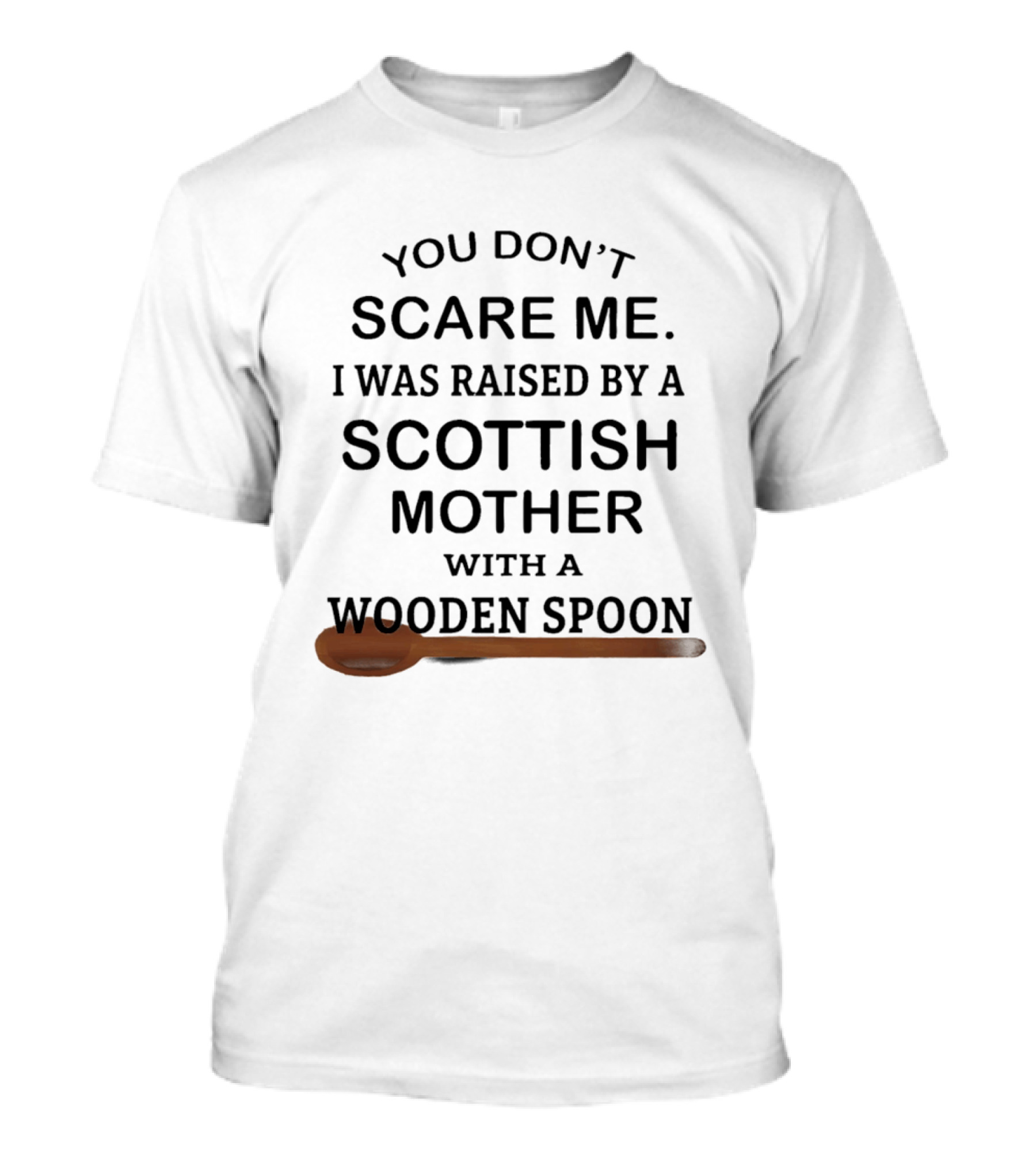 You Don't Scare Me I Was Raised By A Scottish Mother With A Wooden Spoon T-Shirt
