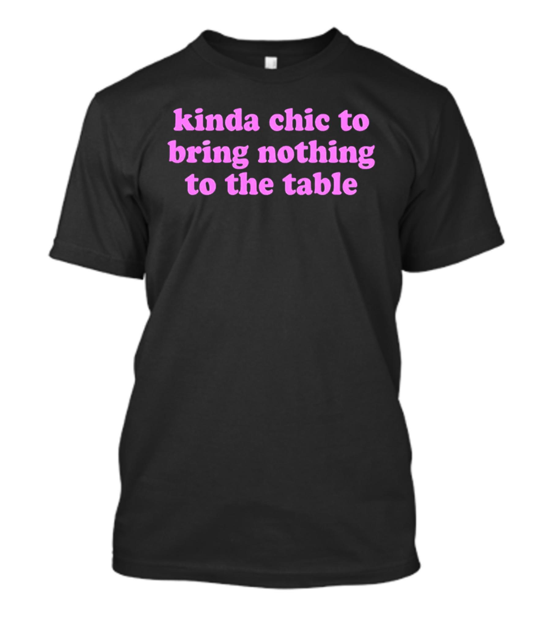 Kinda Chic To Bring Nothing To The Table Fashion Motto T-Shirt