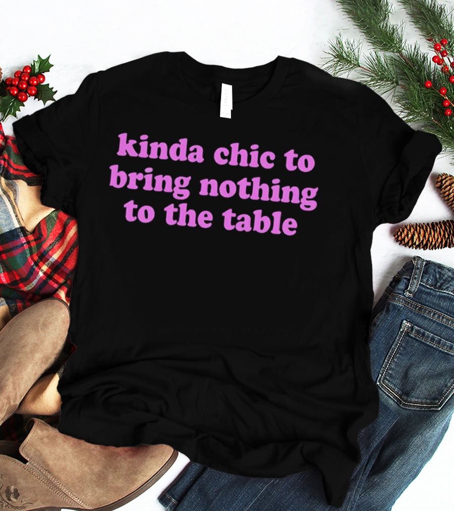 Kinda Chic To Bring Nothing To The Table Fashion Motto T-Shirt