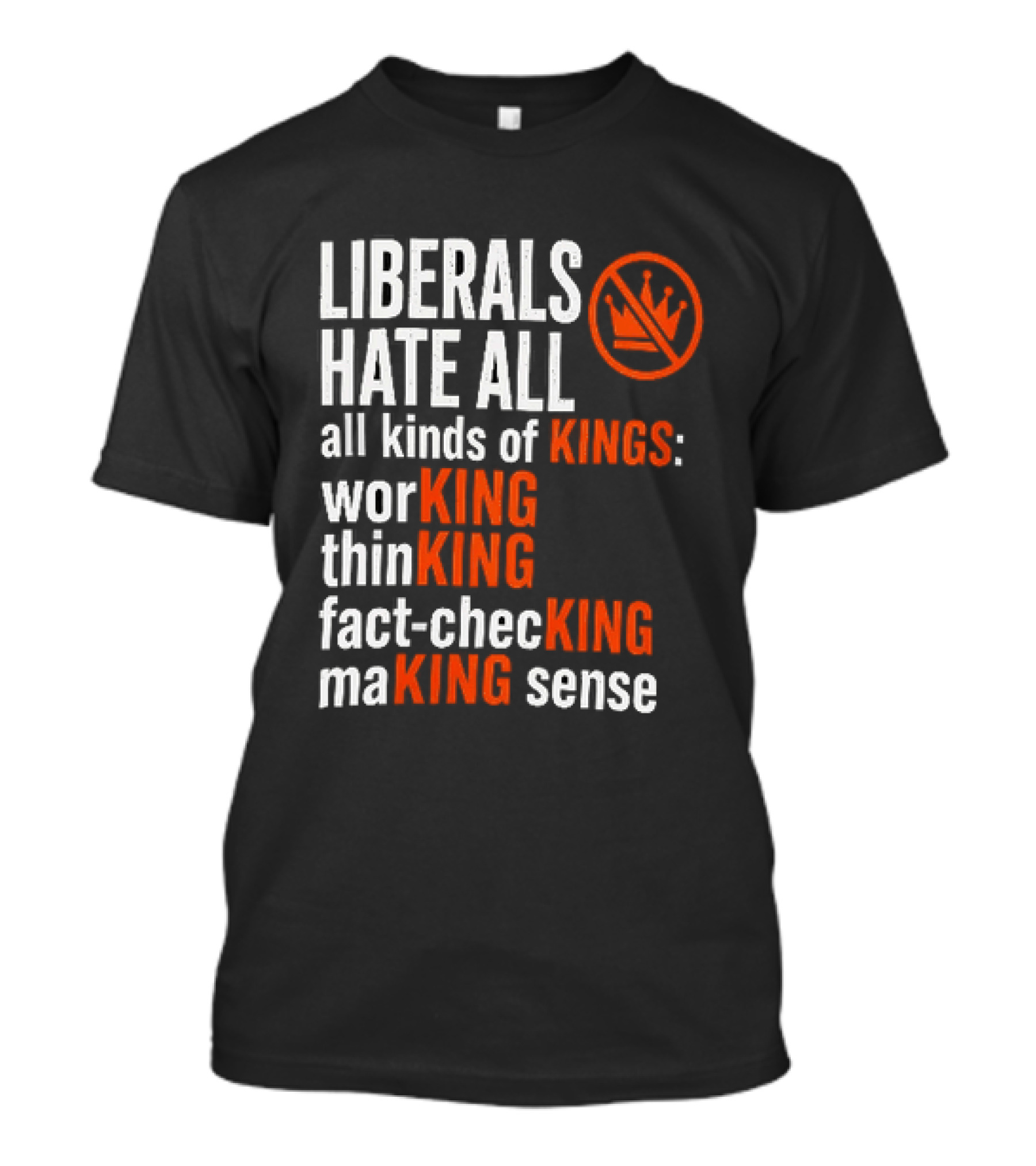 Liberals Hate All Kinds Of Kings Working Thinking Fact Checking Making Sense T-Shirt