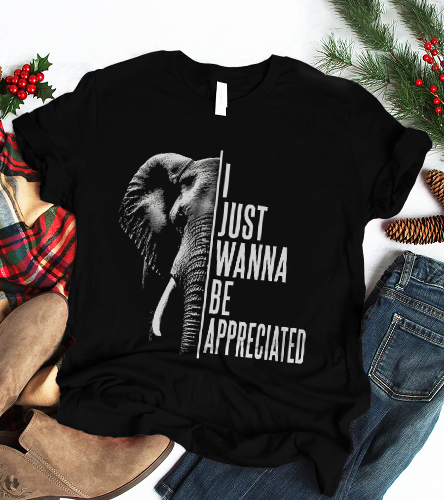 I Just Wanna Be Appreciated Elephant T-Shirt