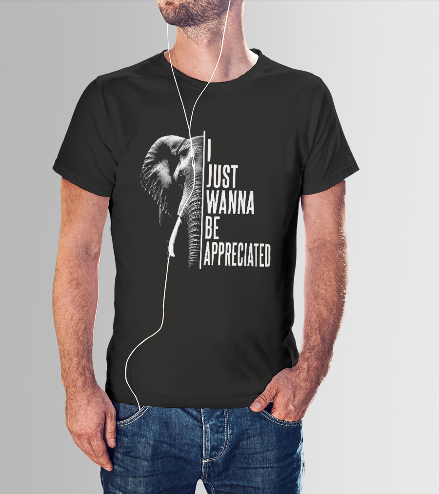 I Just Wanna Be Appreciated Elephant T-Shirt