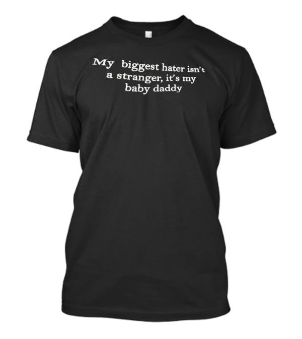 My Biggest Hater Isn't A Stranger It's My Baby Daddy T-Shirt