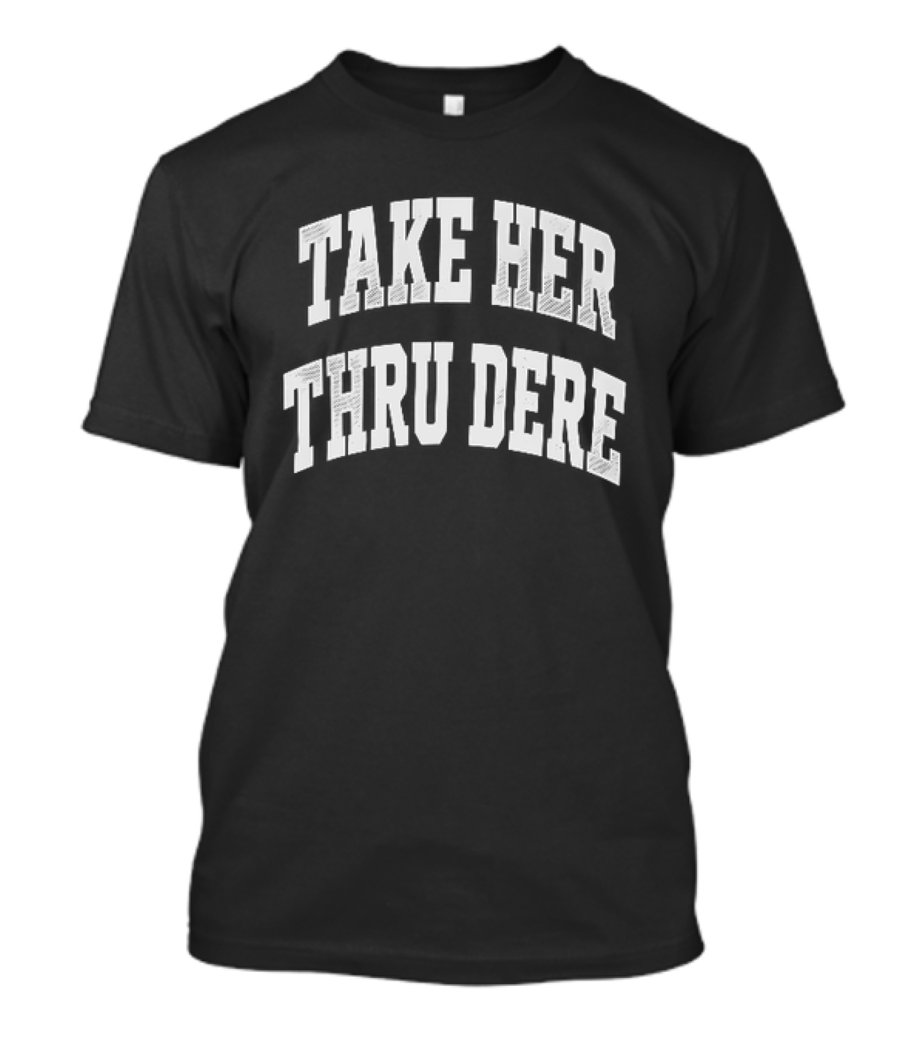 Take Her Thru Dere Phrase T-Shirt
