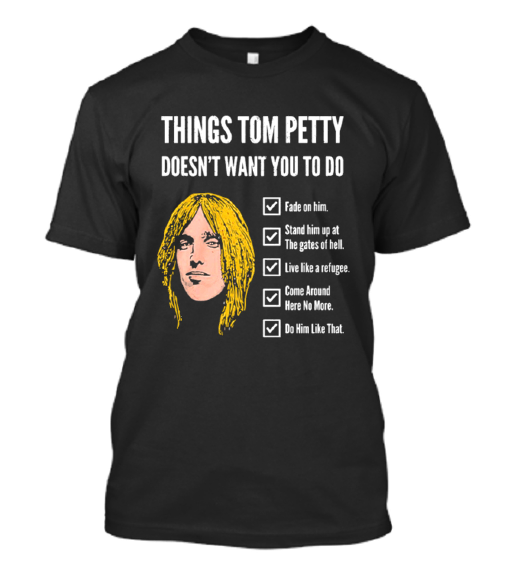Things Tom Petty Doesn't Want You To Do Fade Stand Gates Hell Refugee Come Around Like That T-Shirt