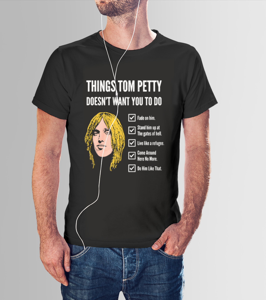 Things Tom Petty Doesn't Want You To Do Fade Stand Gates Hell Refugee Come Around Like That T-Shirt